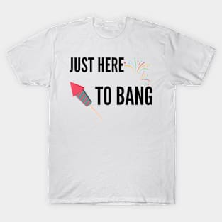 Just Here To Bang T-Shirt